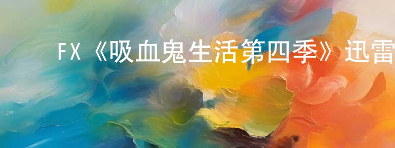 ﻿陈霆锐发布﻿FX《吸血鬼生活第四季》迅雷下载/在线观看/百度云-灵异/惊悚-美剧天堂